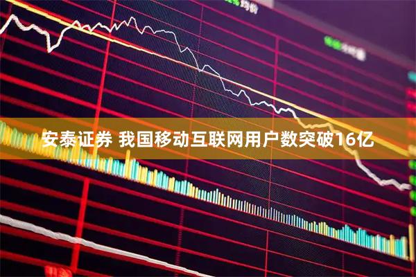 安泰证券 我国移动互联网用户数突破16亿