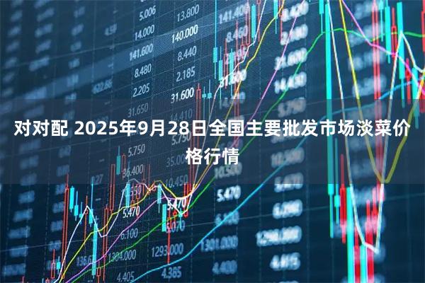 对对配 2025年9月28日全国主要批发市场淡菜价格行情