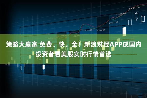 策略大赢家 免费、快、全！新浪财经APP成国内投资者看美股实时行情首选