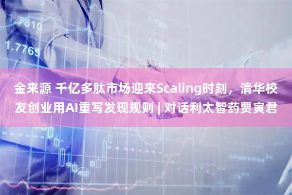 金来源 千亿多肽市场迎来Scaling时刻，清华校友创业用AI重写发现规则 | 对话利太智药贾寅君